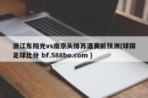 浙江东阳光vs南京头排苏酒赛前预测{球探足球比分 bf.588bo.com }