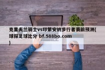 克里夫兰骑士vs印第安纳步行者赛前预测{球探足球比分 bf.588bo.com }