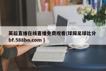 英超直播在线直播免费观看{球探足球比分 bf.588bo.com }