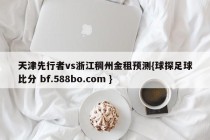 天津先行者vs浙江稠州金租预测{球探足球比分 bf.588bo.com }