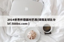 2014世界杯德国对巴西{球探足球比分 bf.588bo.com }
