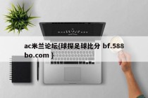 ac米兰论坛{球探足球比分 bf.588bo.com }