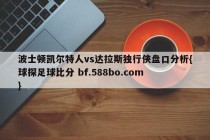波士顿凯尔特人vs达拉斯独行侠盘口分析{球探足球比分 bf.588bo.com }