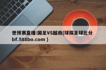 世预赛直播:国足VS越南{球探足球比分 bf.588bo.com }