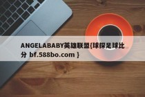 ANGELABABY英雄联盟{球探足球比分 bf.588bo.com }