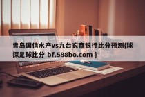 青岛国信水产vs九台农商银行比分预测{球探足球比分 bf.588bo.com }