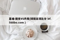 直播:捷克VS丹麦{球探足球比分 bf.588bo.com }