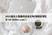2021届名人堂最终名单公布{球探足球比分 bf.588bo.com }