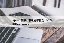 spirit战队{球探足球比分 bf.588bo.com }