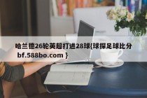 哈兰德26轮英超打进28球{球探足球比分 bf.588bo.com }