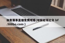 体育赛事直播免费观看{球探足球比分 bf.588bo.com }