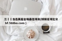 三笘薫当选英超全场最佳球员{球探足球比分 bf.588bo.com }
