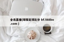 全讯直播{球探足球比分 bf.588bo.com }
