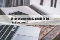 武汉estarpro{球探足球比分 bf.588bo.com }