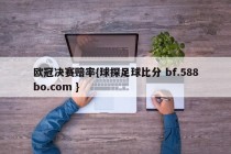 欧冠决赛赔率{球探足球比分 bf.588bo.com }