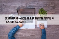 夏洛特黄蜂vs犹他爵士预测{球探足球比分 bf.588bo.com }
