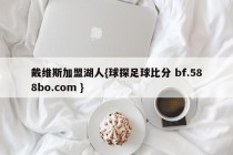 戴维斯加盟湖人{球探足球比分 bf.588bo.com }