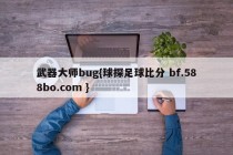 武器大师bug{球探足球比分 bf.588bo.com }