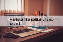 一龙崔洪万{球探足球比分 bf.588bo.com }
