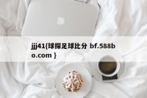 jjj41{球探足球比分 bf.588bo.com }