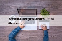 五大联赛新赛季{球探足球比分 bf.588bo.com }