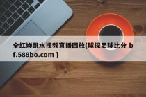 全红婵跳水视频直播回放{球探足球比分 bf.588bo.com }