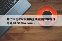 拜仁12比0SV不莱梅全场回放{球探足球比分 bf.588bo.com }