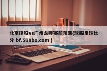北京控股vs广州龙狮赛前预测{球探足球比分 bf.588bo.com }
