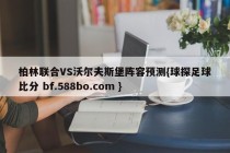 柏林联合VS沃尔夫斯堡阵容预测{球探足球比分 bf.588bo.com }