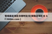 雪缘园足球比分即时比分{球探足球比分 bf.588bo.com }