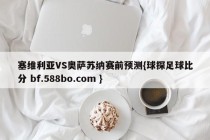 塞维利亚VS奥萨苏纳赛前预测{球探足球比分 bf.588bo.com }