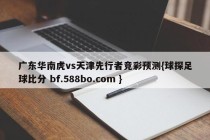 广东华南虎vs天津先行者竞彩预测{球探足球比分 bf.588bo.com }