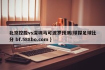 北京控股vs深圳马可波罗预测{球探足球比分 bf.588bo.com }