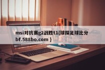 msi对抗赛g2战胜t1{球探足球比分 bf.588bo.com }