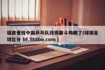 福原爱找中国乒乓队找得都斗鸡眼了{球探足球比分 bf.588bo.com }