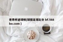 世界杯进球榜{球探足球比分 bf.588bo.com }