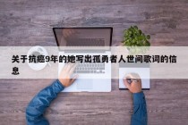 关于抗癌9年的她写出孤勇者人世间歌词的信息