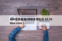 nhk在线直播{球探足球比分 bf.588bo.com }