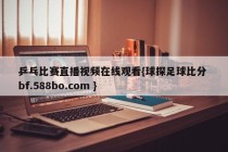 乒乓比赛直播视频在线观看{球探足球比分 bf.588bo.com }