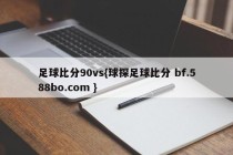足球比分90vs{球探足球比分 bf.588bo.com }