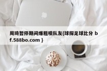 周琦暂停期间爆粗喷队友{球探足球比分 bf.588bo.com }