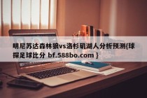 明尼苏达森林狼vs洛杉矶湖人分析预测{球探足球比分 bf.588bo.com }
