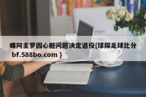 曝阿圭罗因心脏问题决定退役{球探足球比分 bf.588bo.com }