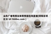 山东广播电视台体育频道在线直播{球探足球比分 bf.588bo.com }