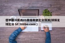 德甲勒沃库森VS奥格斯堡比分预测{球探足球比分 bf.588bo.com }