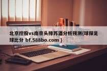 北京控股vs南京头排苏酒分析预测{球探足球比分 bf.588bo.com }