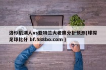 洛杉矶湖人vs亚特兰大老鹰分析预测{球探足球比分 bf.588bo.com }