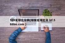 599足球比分网{球探足球比分 bf.588bo.com }