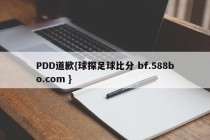 PDD道歉{球探足球比分 bf.588bo.com }