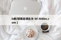b席{球探足球比分 bf.588bo.com }